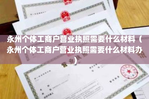 永州个体工商户营业执照需要什么材料（永州个体工商户营业执照需要什么材料办）