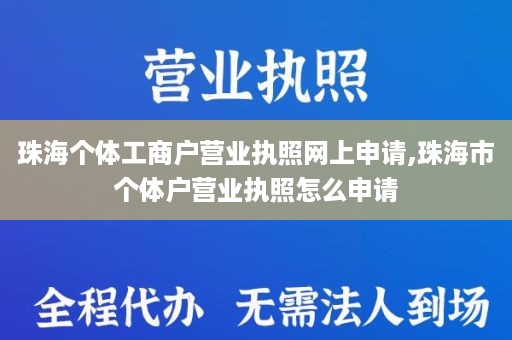珠海个体工商户营业执照网上申请,珠海市个体户营业执照怎么申请