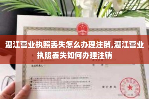 湛江营业执照丢失怎么办理注销,湛江营业执照丢失如何办理注销