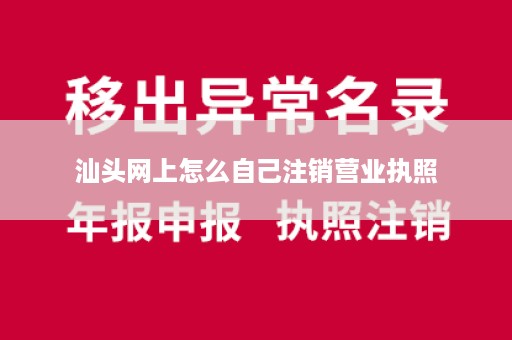 汕头网上怎么自己注销营业执照