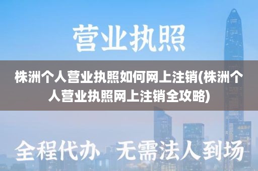 株洲个人营业执照如何网上注销(株洲个人营业执照网上注销全攻略)