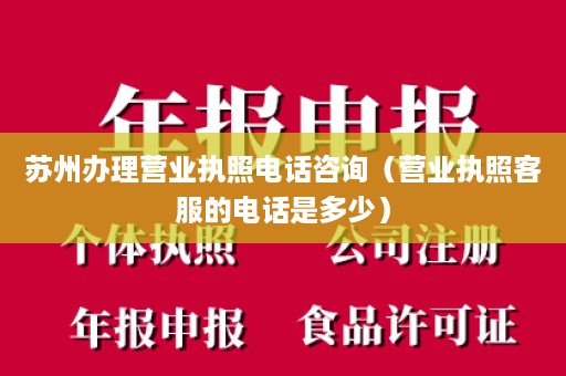 苏州办理营业执照电话咨询（营业执照客服的电话是多少）