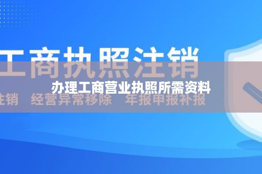 办理工商营业执照所需资料