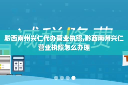 黔西南州兴仁代办营业执照,黔西南州兴仁营业执照怎么办理