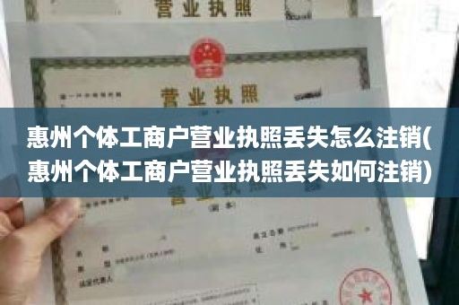 惠州个体工商户营业执照丢失怎么注销(惠州个体工商户营业执照丢失如何注销)
