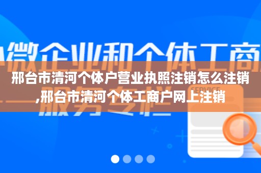 邢台市清河个体户营业执照注销怎么注销,邢台市清河个体工商户网上注销