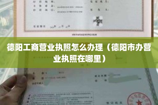 德阳工商营业执照怎么办理（德阳市办营业执照在哪里）