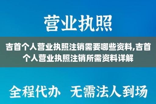 吉首个人营业执照注销需要哪些资料,吉首个人营业执照注销所需资料详解