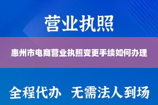 惠州市电商营业执照变更手续如何办理