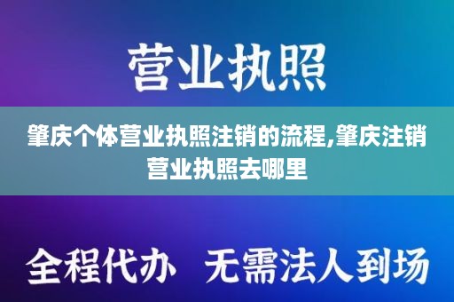 肇庆个体营业执照注销的流程,肇庆注销营业执照去哪里