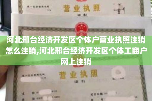 河北邢台经济开发区个体户营业执照注销怎么注销,河北邢台经济开发区个体工商户网上注销