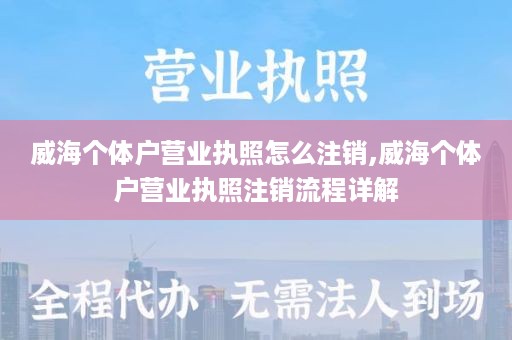 威海个体户营业执照怎么注销,威海个体户营业执照注销流程详解