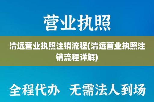 清远营业执照注销流程(清远营业执照注销流程详解)