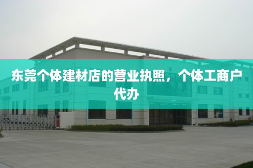 东莞个体建材店的营业执照，个体工商户代办