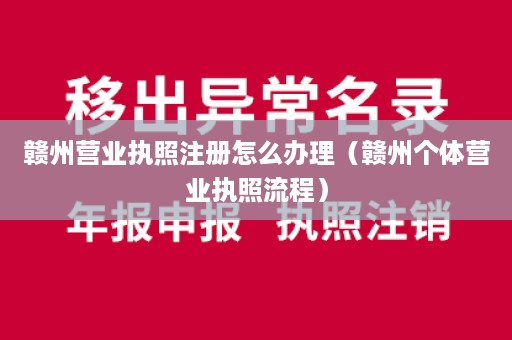 赣州营业执照注册怎么办理（赣州个体营业执照流程）