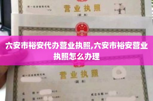 六安市裕安代办营业执照,六安市裕安营业执照怎么办理