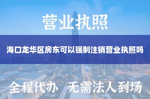 海口龙华区房东可以强制注销营业执照吗
