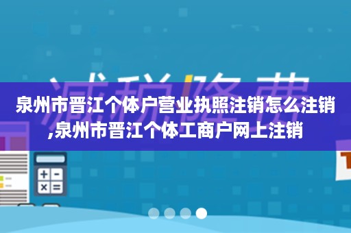 泉州市晋江个体户营业执照注销怎么注销,泉州市晋江个体工商户网上注销