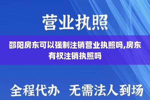邵阳房东可以强制注销营业执照吗,房东有权注销执照吗