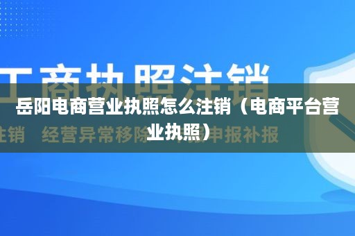 岳阳电商营业执照怎么注销（电商平台营业执照）