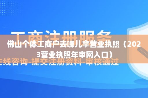 佛山个体工商户去哪儿拿营业执照（2023营业执照年审网入口）