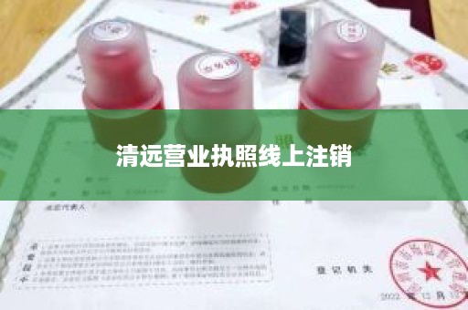 清远营业执照线上注销