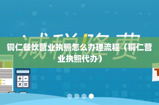 铜仁餐饮营业执照怎么办理流程（铜仁营业执照代办）