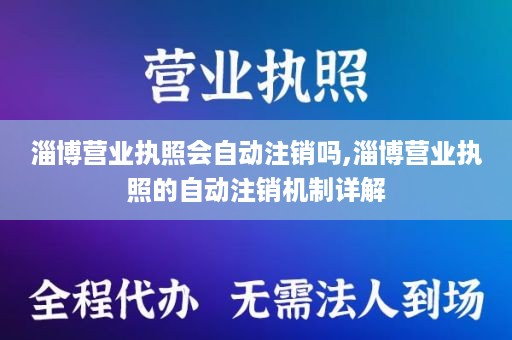 淄博营业执照会自动注销吗,淄博营业执照的自动注销机制详解