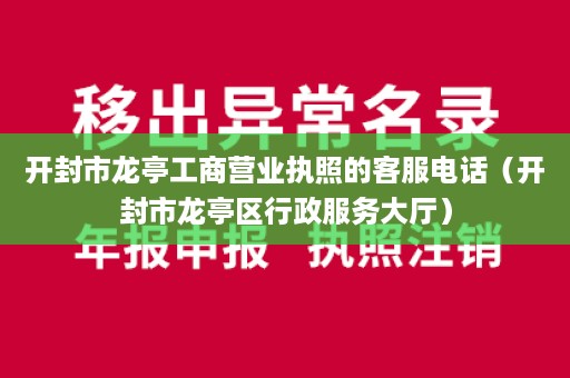 开封市龙亭工商营业执照的客服电话（开封市龙亭区行政服务大厅）