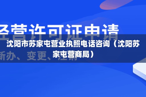 沈阳市苏家屯营业执照电话咨询（沈阳苏家屯营商局）