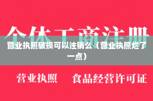 营业执照破损可以注销么（营业执照烂了一点）