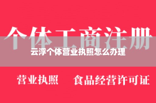 云浮个体营业执照怎么办理