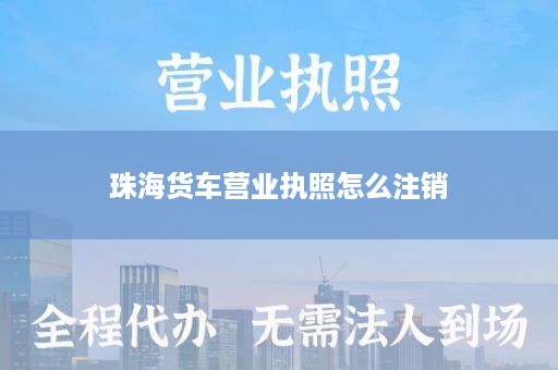 珠海货车营业执照怎么注销