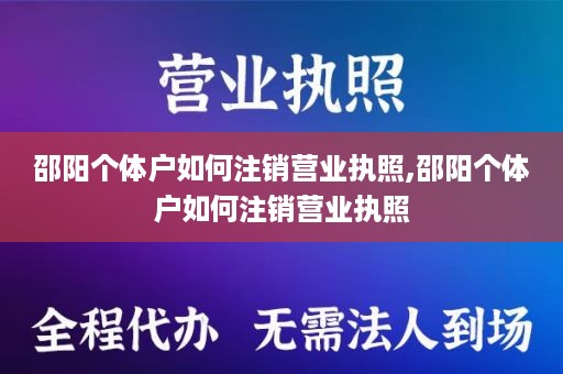 邵阳个体户如何注销营业执照,邵阳个体户如何注销营业执照