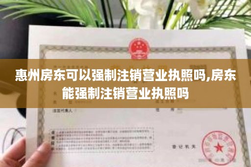 惠州房东可以强制注销营业执照吗,房东能强制注销营业执照吗