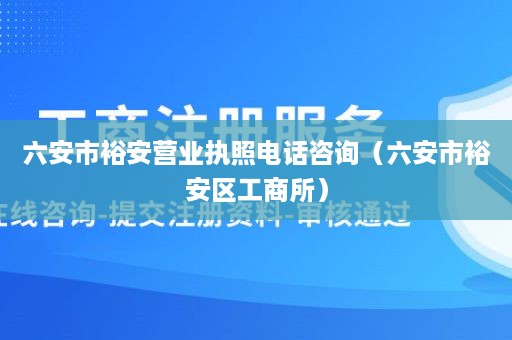 六安市裕安营业执照电话咨询（六安市裕安区工商所）