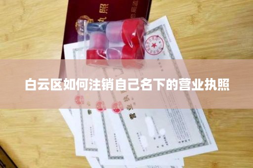 白云区如何注销自己名下的营业执照