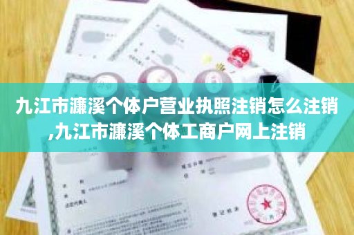 九江市濂溪个体户营业执照注销怎么注销,九江市濂溪个体工商户网上注销