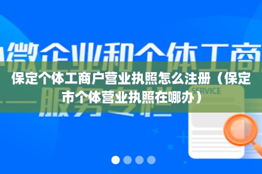 保定个体工商户营业执照怎么注册（保定市个体营业执照在哪办）