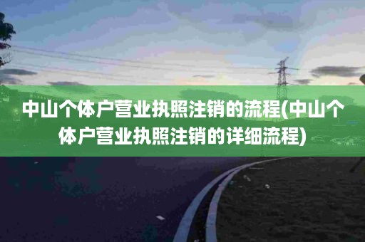中山个体户营业执照注销的流程(中山个体户营业执照注销的详细流程)