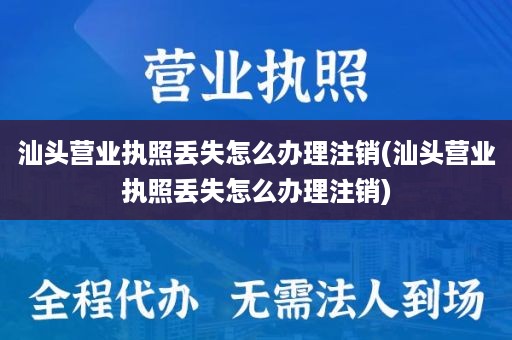 汕头营业执照丢失怎么办理注销(汕头营业执照丢失怎么办理注销)