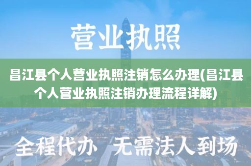 昌江县个人营业执照注销怎么办理(昌江县个人营业执照注销办理流程详解)