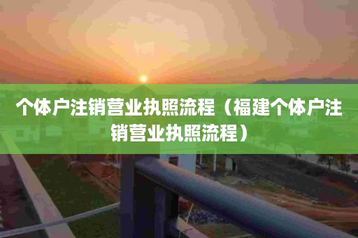 个体户注销营业执照流程（福建个体户注销营业执照流程）