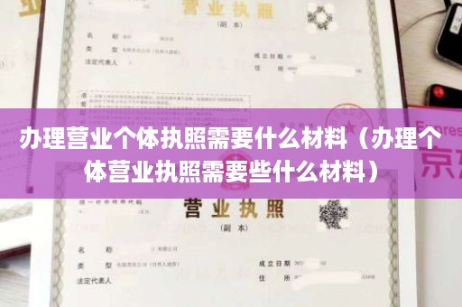 办理营业个体执照需要什么材料（办理个体营业执照需要些什么材料）