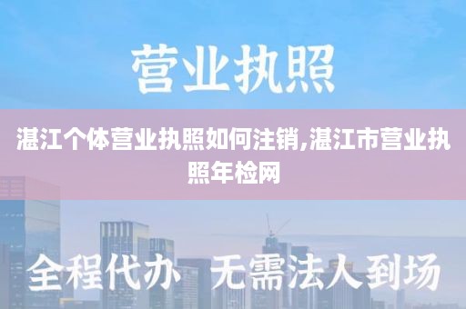 湛江个体营业执照如何注销,湛江市营业执照年检网