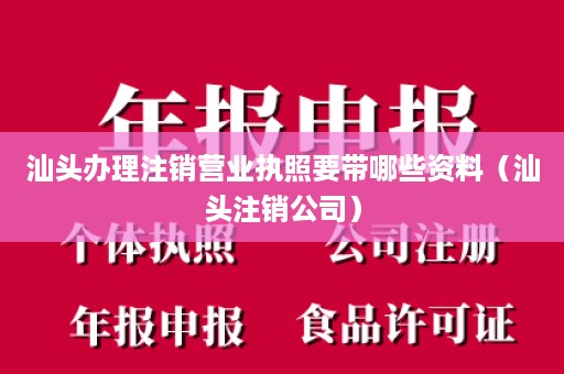 汕头办理注销营业执照要带哪些资料（汕头注销公司）