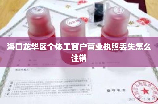 海口龙华区个体工商户营业执照丢失怎么注销