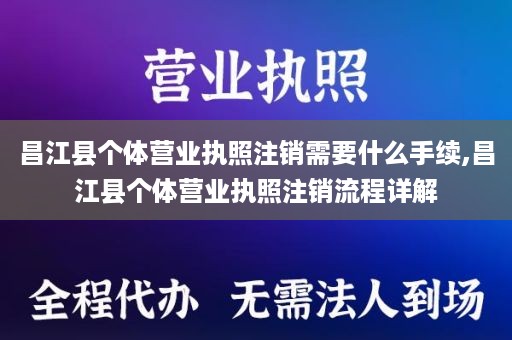 昌江县个体营业执照注销需要什么手续,昌江县个体营业执照注销流程详解