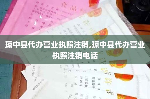 琼中县代办营业执照注销,琼中县代办营业执照注销电话