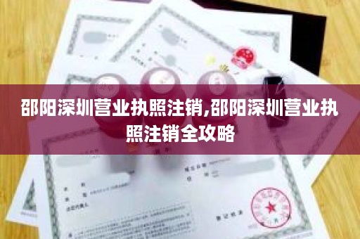 邵阳深圳营业执照注销,邵阳深圳营业执照注销全攻略